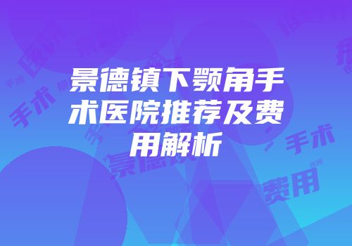 景德镇下颚角手术医院推荐及费用解析