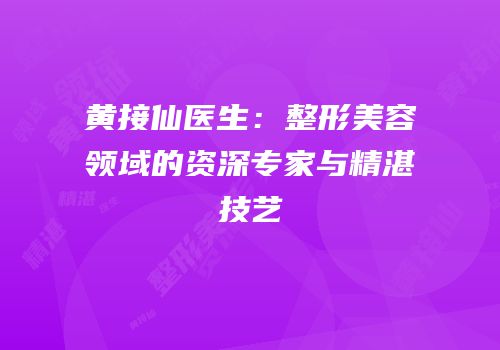 黄接仙医生：整形美容领域的资深专家与精湛技艺