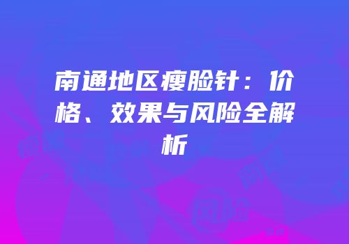 南通地区瘦脸针：价格、效果与风险全解析
