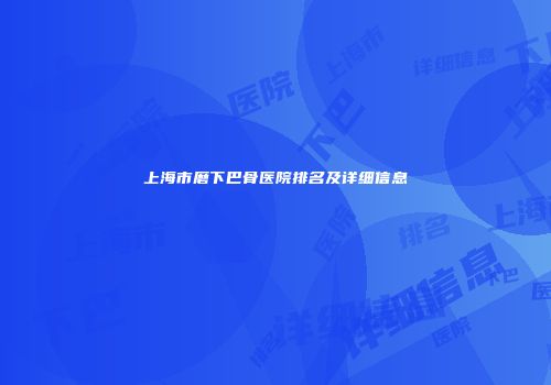 上海市磨下巴骨医院排名及详细信息