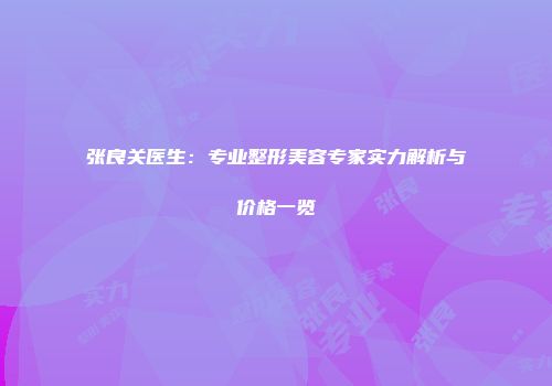 张良关医生：专业整形美容专家实力解析与价格一览