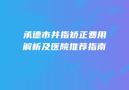 承德市并指矫正费用解析及医院推荐指南