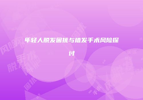 年轻人脱发困扰与植发手术风险探讨