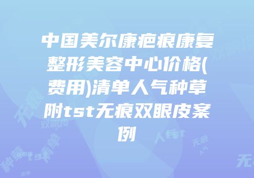 中国美尔康疤痕康复整形美容中心价格(费用)清单人气种草附tst无痕双眼皮案例