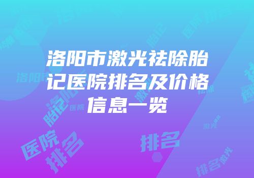 洛阳市激光祛除胎记医院排名及价格信息一览