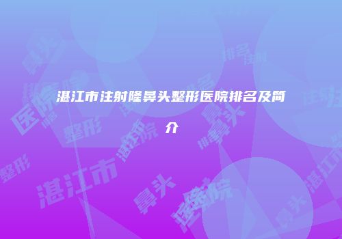 湛江市注射隆鼻头整形医院排名及简介