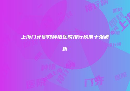 上海门牙即刻种植医院排行榜前十强解析