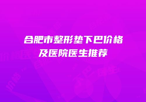 合肥市整形垫下巴价格及医院医生推荐