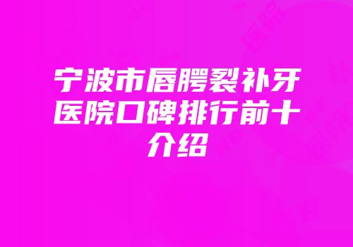 宁波市唇腭裂补牙医院口碑排行前十介绍
