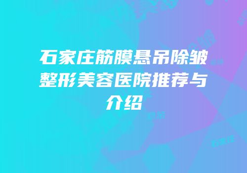 石家庄筋膜悬吊除皱整形美容医院推荐与介绍