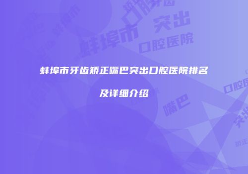 蚌埠市牙齿矫正嘴巴突出口腔医院排名及详细介绍