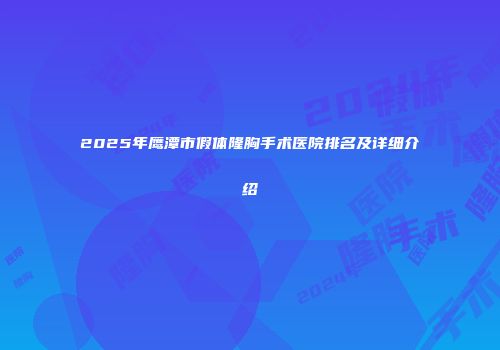 2025年鹰潭市假体隆胸手术医院排名及详细介绍