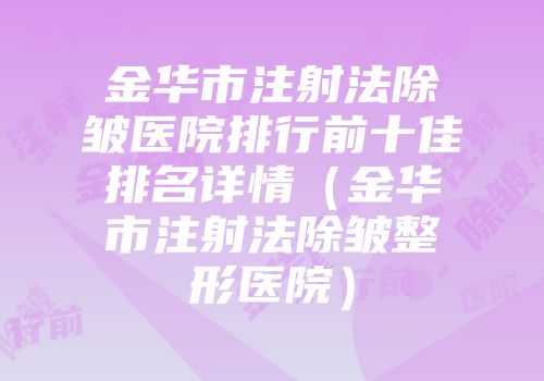 金华市注射法除皱医院排行前十佳排名详情（金华市注射法除皱整形医院）