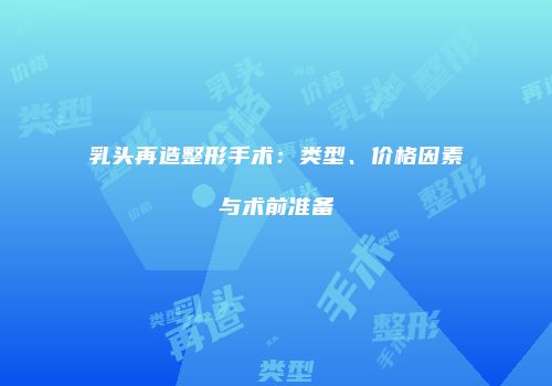 乳头再造整形手术：类型、价格因素与术前准备
