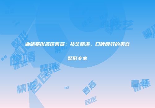 曲靖整形名医曹燕：技艺精湛，口碑良好的美容整形专家