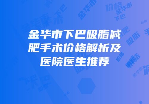 金华市下巴吸脂减肥手术价格解析及医院医生推荐