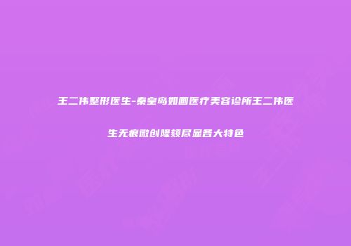王二伟整形医生-秦皇岛如画医疗美容诊所王二伟医生无痕微创隆颏尽显各大特色