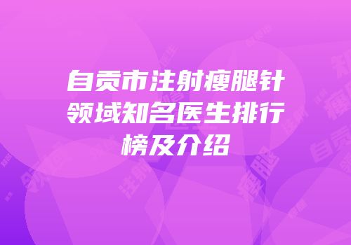 自贡市注射瘦腿针领域知名医生排行榜及介绍