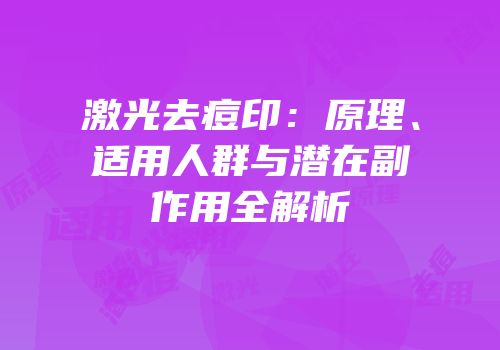 激光去痘印：原理、适用人群与潜在副作用全解析