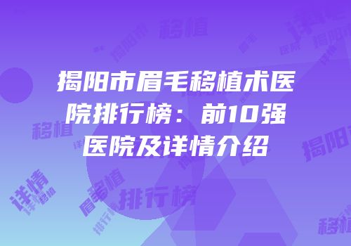揭阳市眉毛移植术医院排行榜：前10强医院及详情介绍