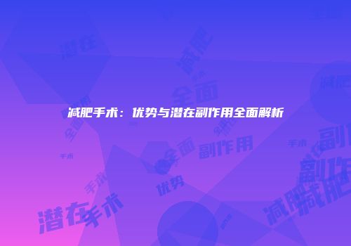 减肥手术：优势与潜在副作用全面解析