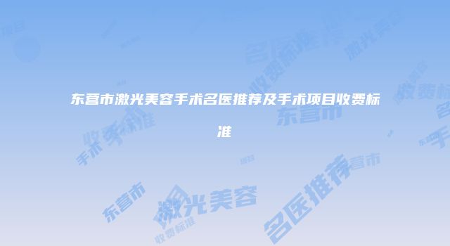 东营市激光美容手术名医推荐及手术项目收费标准