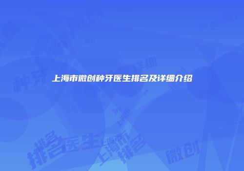 上海市微创种牙医生排名及详细介绍