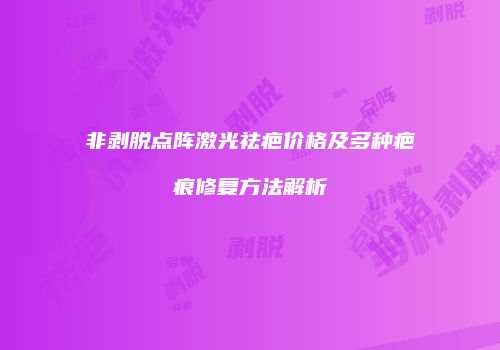 非剥脱点阵激光祛疤价格及多种疤痕修复方法解析