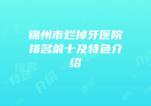锦州市烂掉牙医院排名前十及特色介绍