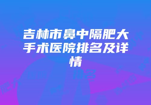 吉林市鼻中隔肥大手术医院排名及详情