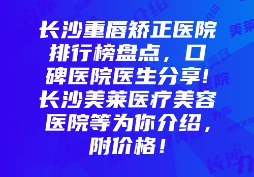 长沙重唇矫正医院排行榜盘点，口碑医院医生分享!长沙美莱医疗美容医院等为你介绍，附价格！