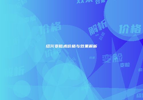 绍兴变脸术价格与效果解析
