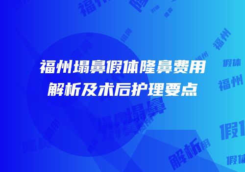 福州塌鼻假体隆鼻费用解析及术后护理要点
