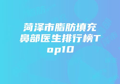 菏泽市脂肪填充鼻部医生排行榜Top10