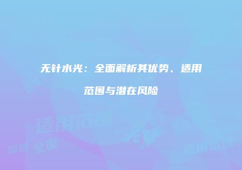 无针水光：全面解析其优势、适用范围与潜在风险