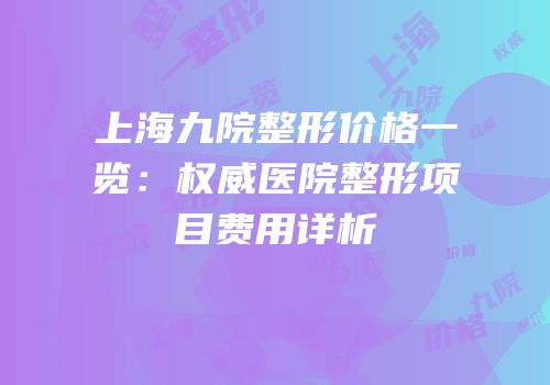 上海九院整形价格一览：权威医院整形项目费用详析