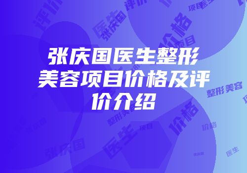 张庆国医生整形美容项目价格及评价介绍