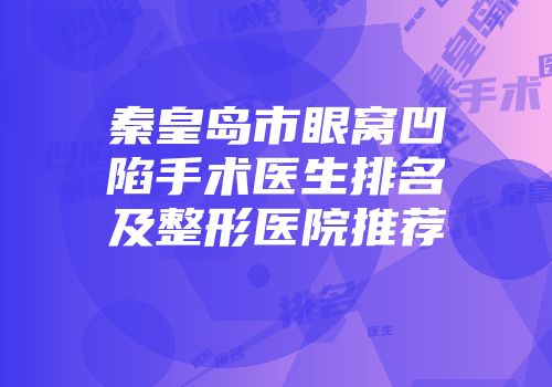 秦皇岛市眼窝凹陷手术医生排名及整形医院推荐