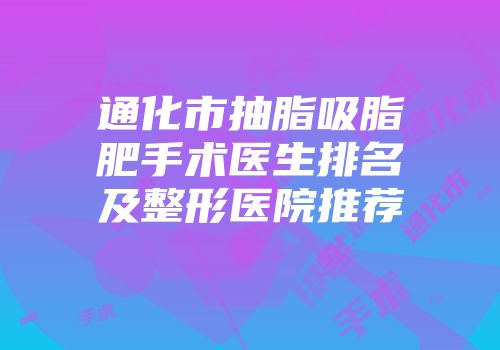 通化市抽脂吸脂肥手术医生排名及整形医院推荐