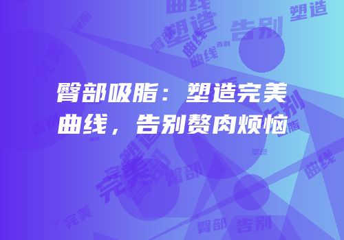 臀部吸脂：塑造完美曲线，告别赘肉烦恼