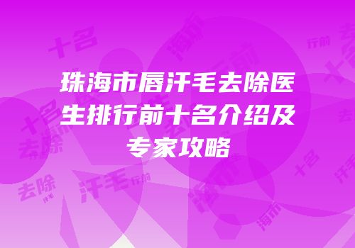 珠海市唇汗毛去除医生排行前十名介绍及专家攻略