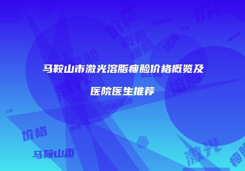 马鞍山市激光溶脂瘦脸价格概览及医院医生推荐
