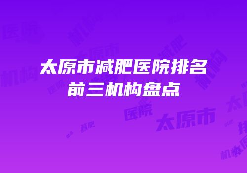 太原市减肥医院排名前三机构盘点