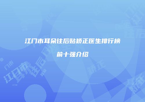 江门市耳朵往后贴矫正医生排行榜前十强介绍