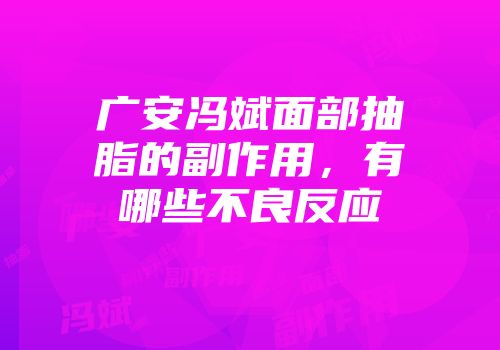 广安冯斌面部抽脂的副作用，有哪些不良反应