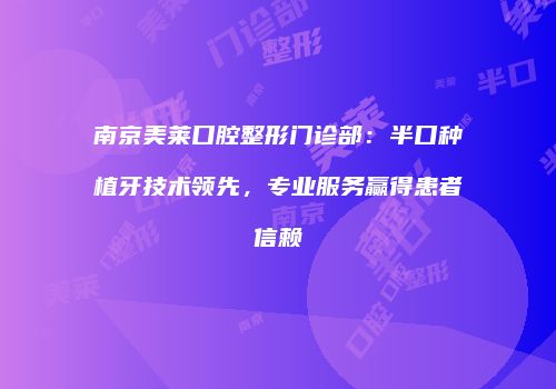 南京美莱口腔整形门诊部：半口种植牙技术领先，专业服务赢得患者信赖