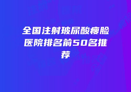 全国注射玻尿酸瘦脸医院排名前50名推荐