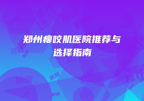 郑州瘦咬肌医院推荐与选择指南