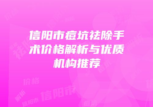 信阳市痘坑祛除手术价格解析与优质机构推荐
