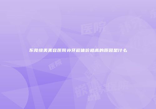 东莞缔美美容医院补牙嵌体价格高的原因是什么